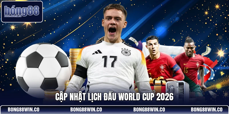 Cập nhật lịch đấu World Cup 2026