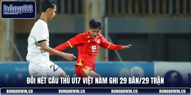 Đôi nét cầu thủ U17 Việt Nam ghi 29 bàn/29 trận
