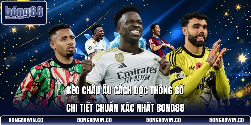 Kèo Châu Âu Cách Đọc Thông Số Chi Tiết Chuẩn Xác Nhất Bong88