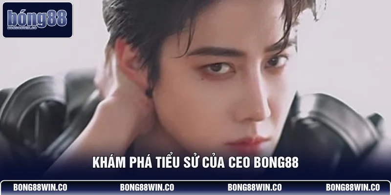 Khám phá tiểu sử của CEO Bong88