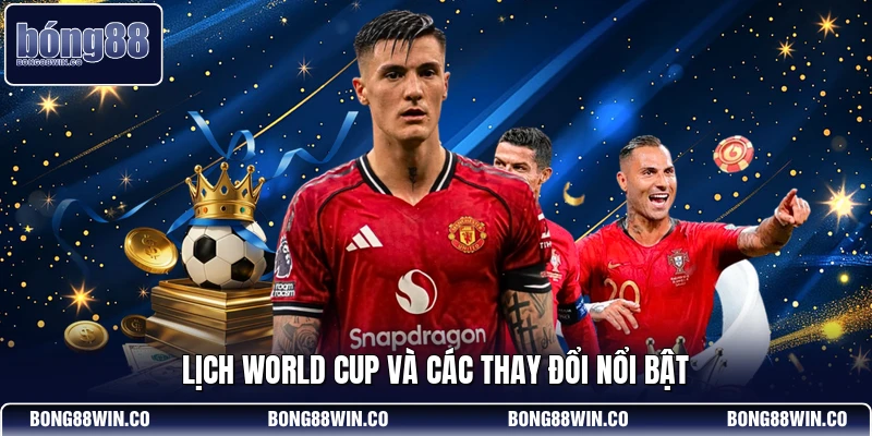 Lịch World Cup và các thay đổi nổi bật