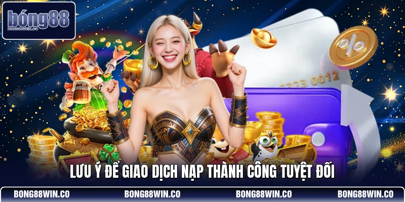 Lưu ý để giao dịch nạp thành công tuyệt đối