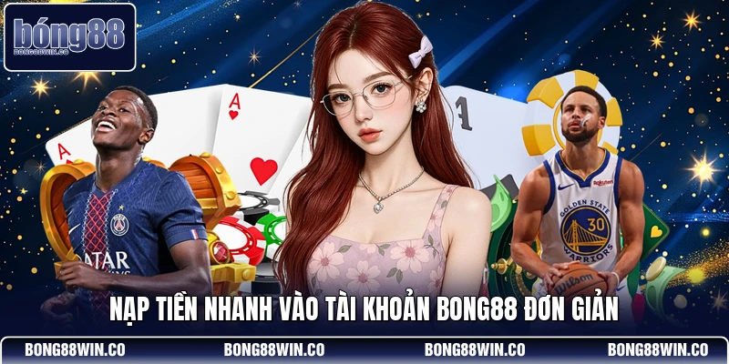Nạp tiền nhanh vào tài khoản Bong88 đơn giản