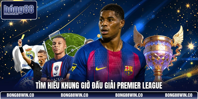 Tìm hiểu khung giờ đấu giải Premier League